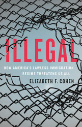 Illegal: How America's Lawless Immigration Regime Threatens