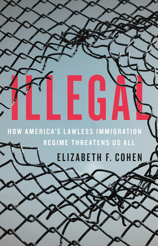 Illegal: How America's Lawless Immigration Regime Threatens