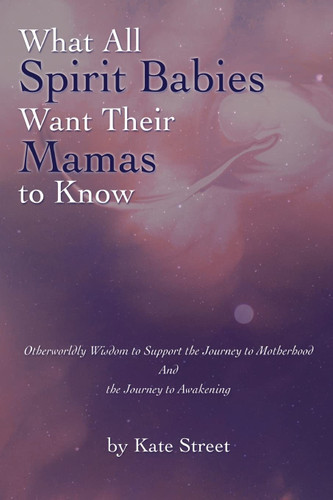 What All Spirit Babies Want Their Mamas to Know What All Spirit Babies Want Their Mamas to Know