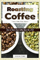 Roasting Coffee: How to Roast Green Coffee Beans like a Pro