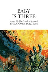 Baby Is Three: Volume VI: The Complete Stories of Theodore Sturgeon