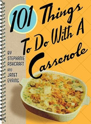 101 Things to Do With a Casserole