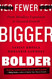 Fewer Bigger Bolder