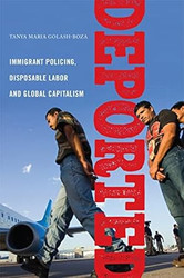 Deported: Immigrant Policing Disposable Labor and Global