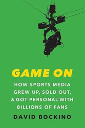 Game On: How Sports Media Grew Up Sold Out and Got Personal