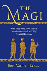 The Magi: Who They Were How They've Been Remembered and Why