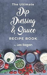 The Ultimate Dip Dressing & Sauce RECIPE BOOK