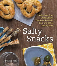 Salty Snacks: Make Your Own Chips Crisps Crackers Pretzels Dips