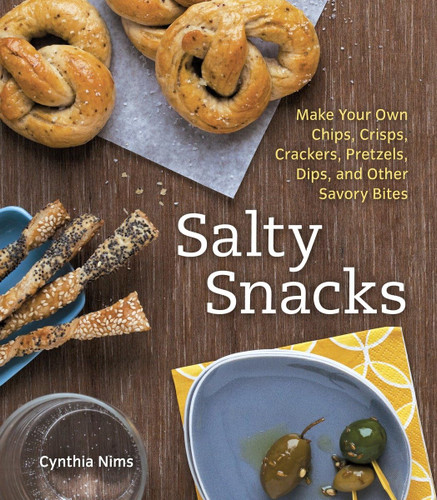Salty Snacks: Make Your Own Chips Crisps Crackers Pretzels Dips