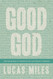Good God: The One We Want to Believe In but Are Afraid to