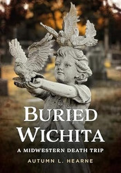Buried Wichita Kansas: A Midwestern Death Trip