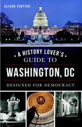 A History Lover's Guide to Washington D.C: Designed for Democracy