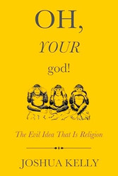 Oh Your God!: The Evil Idea That Is Religion