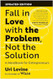 Fall in Love with the Problem Not the Solution