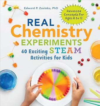 Real Chemistry Experiments: 40 Exciting STEAM Activities for Kids