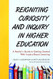 Reigniting Curiosity and Inquiry in Higher Education Reigniting Curiosity and Inquiry in Higher Education