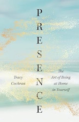 Presence: The Art of Being at Home in Yourself