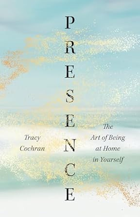 Presence: The Art of Being at Home in Yourself