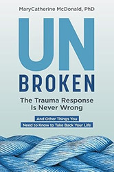 Unbroken: The Trauma Response Is Never Wrong: And Other Things