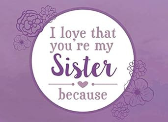 I Love That You're My Sister Because