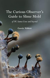 The Curious Observer's Guide to Slime Mold of UC Santa Cruz