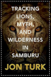 Tracking Lions Myth and Wilderness in Samburu