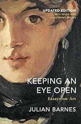 Julian Barnes Keeping an Eye Open Essays on Art