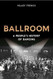 Ballroom: A Peoples History of Dancing