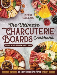The Ultimate Charcuterie Boards Cookbook