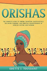 Orishas: The Complete Guide to Yoruba Tradition Sacred Rituals