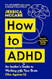 How to ADHD: An Insider's Guide to Working with Your Brain