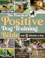The Practical Positive Dog Training Bible