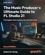 The Music Producer's Ultimate Guide to FL Studio 21