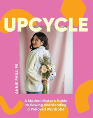Upcycle: A Modern Maker's Guide to Sewing and Mending a