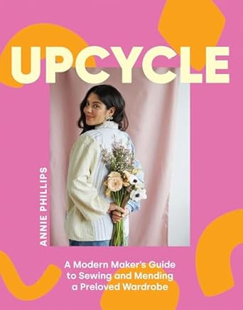 Upcycle: A Modern Maker's Guide to Sewing and Mending a