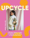 Upcycle: A Modern Maker's Guide to Sewing and Mending a