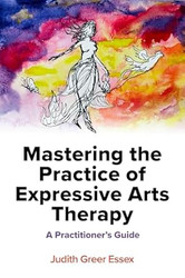 Mastering the Practice of Expressive Arts Therapy