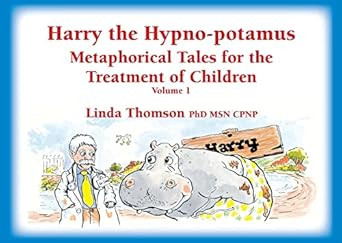 Harry the Hypno-potamus Metaphorical Tales for the Treatment of