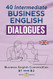 40 INTERMEDIATE BUSINESS ENGLISH DIALOGUES
