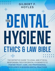 The Dental Hygiene Ethics & Law Bible