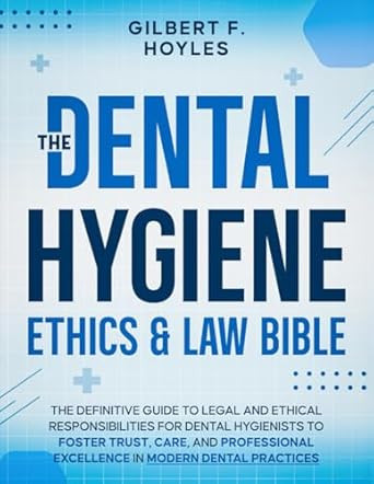 The Dental Hygiene Ethics & Law Bible