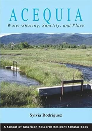 Acequia: Water Sharing Sanctity and Place