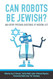 Can Robots Be Jewish? And Other Pressing Questions of
