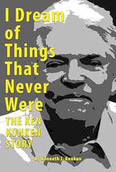 I Dream of Things That Never Were The Ken Kunken Story