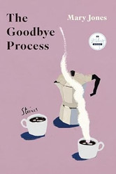 The Goodbye Process: Stories