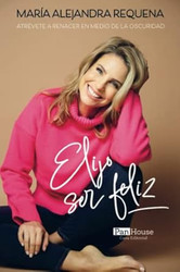 Elijo ser feliz: Atrevete a renacer en medio de la oscuridad