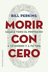Morir con cero: Sacale todo el provecho a tu dinero y a tu vida