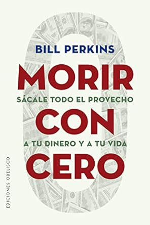 Morir con cero: Sacale todo el provecho a tu dinero y a tu vida
