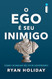 O Ego e Seu Inimigo. Como Dominar Seu Pior Adversario