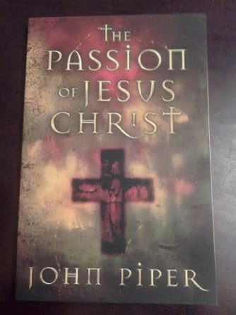 The Passion of Jesus Christ by John Piper